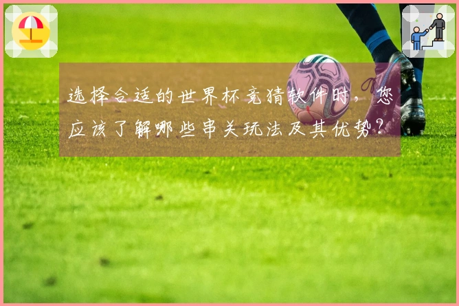 选择合适的世界杯竞猜软件时，您应该了解哪些串关玩法及其优势？