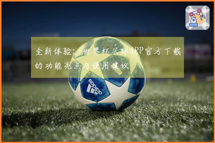 全新体验：世界杯买球APP官方下载的功能亮点与使用建议
