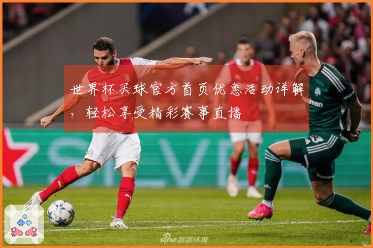 世界杯买球官方首页优惠活动详解，轻松享受精彩赛事直播