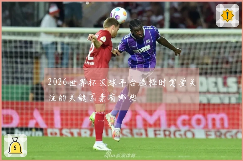 2026世界杯买球平台选择时需要关注的关键因素有哪些