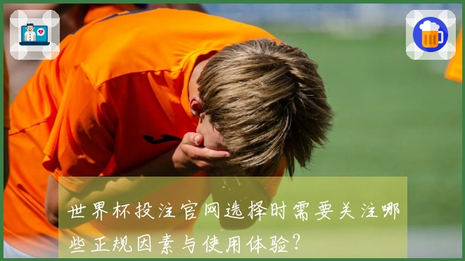 世界杯投注官网选择时需要关注哪些正规因素与使用体验？