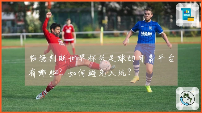 临场判断世界杯买足球的可靠平台有哪些？如何避免入坑？