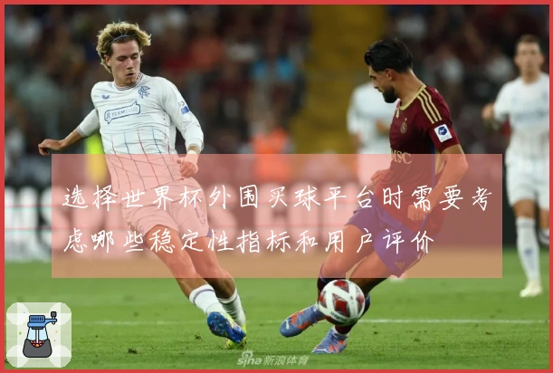 选择世界杯外围买球平台时需要考虑哪些稳定性指标和用户评价