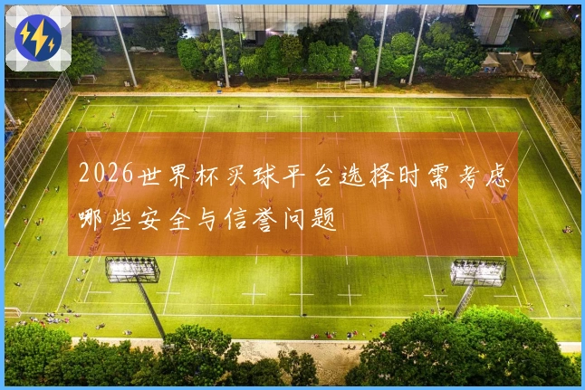 2026世界杯买球平台选择时需考虑哪些安全与信誉问题