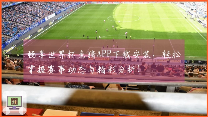 畅享世界杯竞猜APP下载安装，轻松掌握赛事动态与精彩分析！