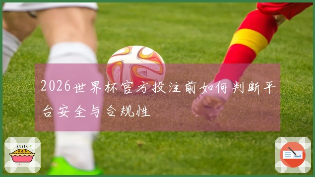 2026世界杯官方投注前如何判断平台安全与合规性