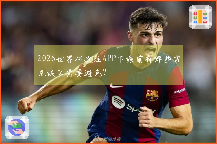 2026世界杯投注APP下载前有哪些常见误区需要避免？