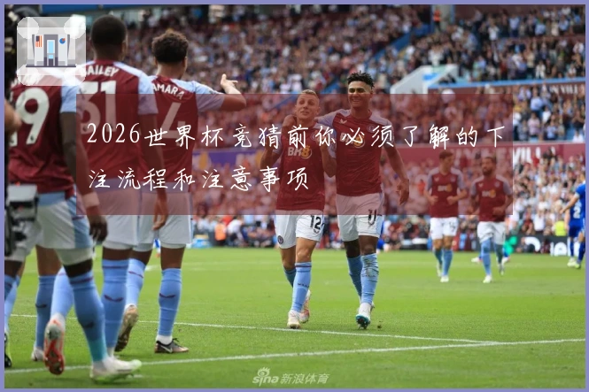 2026世界杯竞猜前你必须了解的下注流程和注意事项