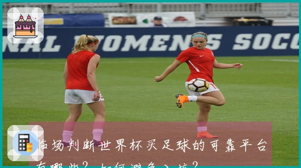 临场判断世界杯买足球的可靠平台有哪些？如何避免入坑？