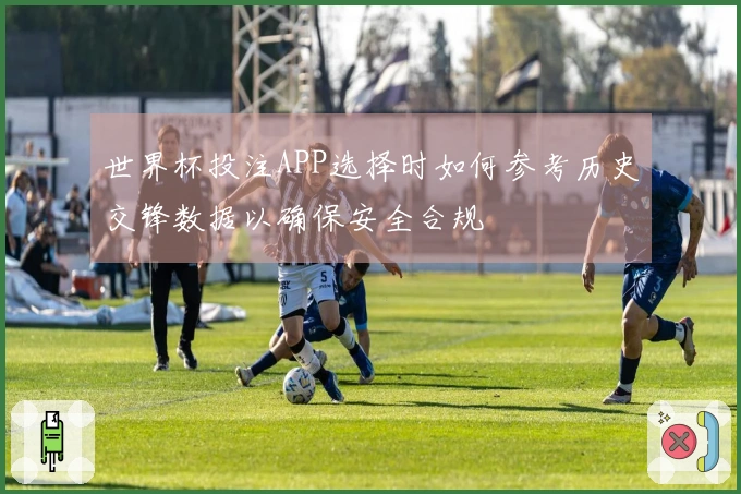 世界杯投注APP选择时如何参考历史交锋数据以确保安全合规