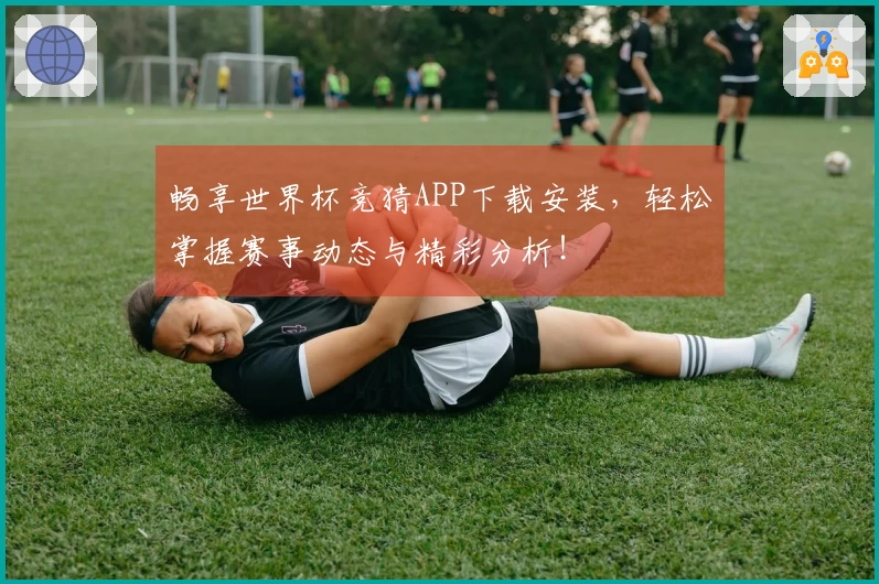 畅享世界杯竞猜APP下载安装，轻松掌握赛事动态与精彩分析！