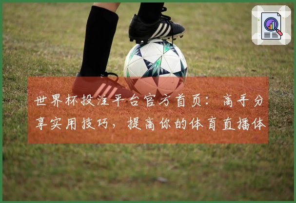 世界杯投注平台官方首页：高手分享实用技巧，提高你的体育直播体验