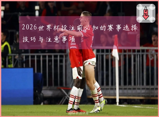 2026世界杯投注前必知的赛事选择技巧与注意事项
