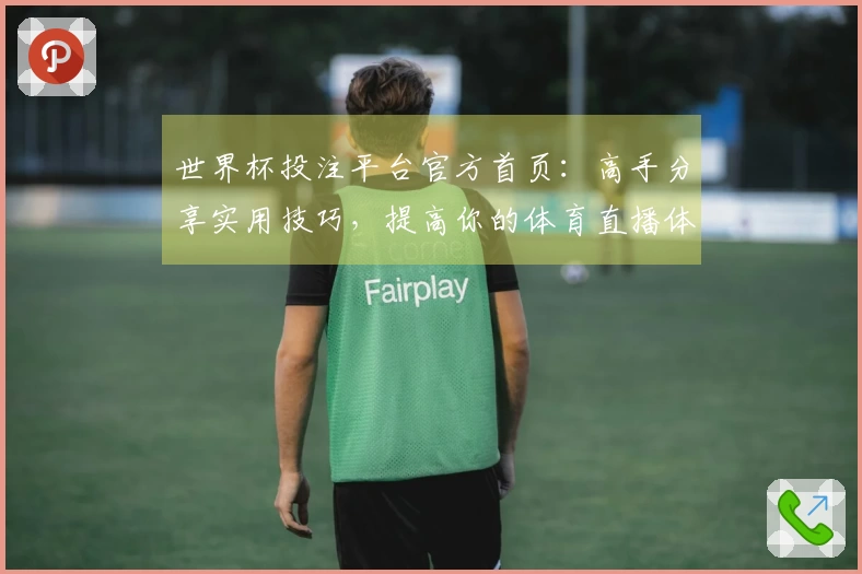 世界杯投注平台官方首页：高手分享实用技巧，提高你的体育直播体验