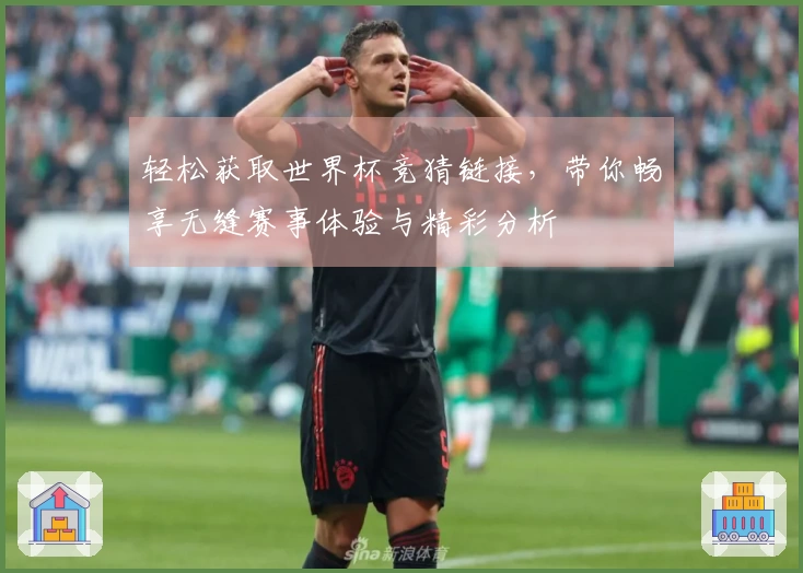 轻松获取世界杯竞猜链接，带你畅享无缝赛事体验与精彩分析