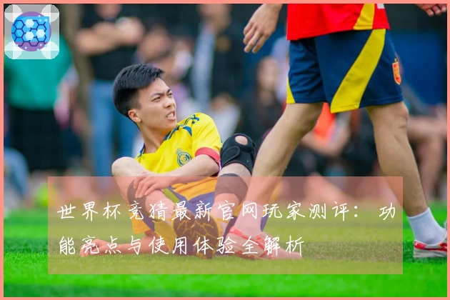 世界杯竞猜最新官网玩家测评：功能亮点与使用体验全解析