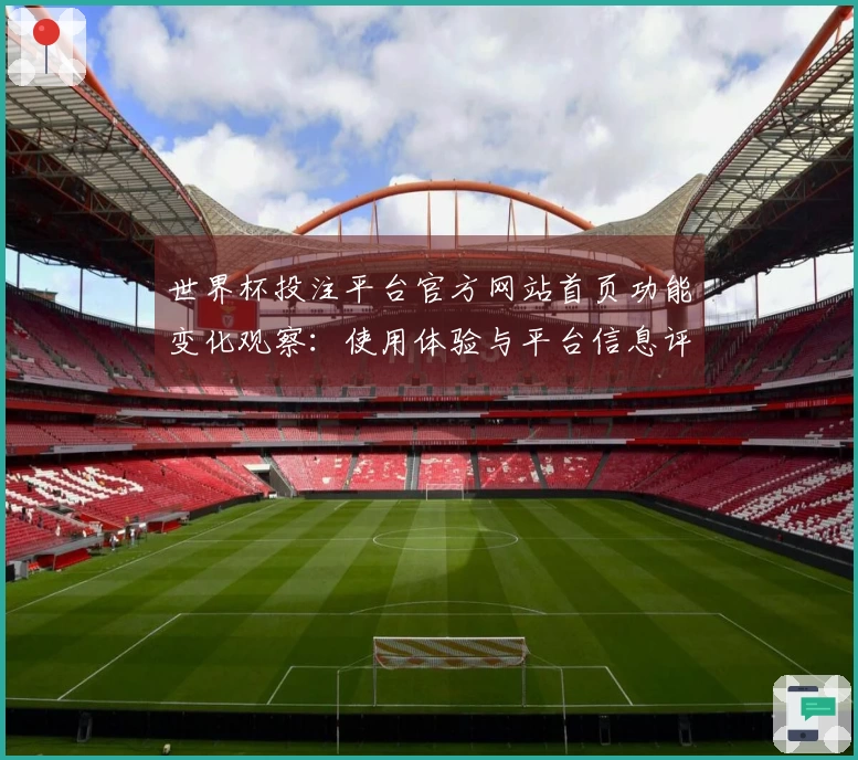 世界杯投注平台官方网站首页功能变化观察：使用体验与平台信息评测