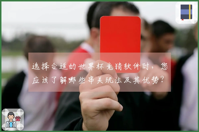 选择合适的世界杯竞猜软件时，您应该了解哪些串关玩法及其优势？
