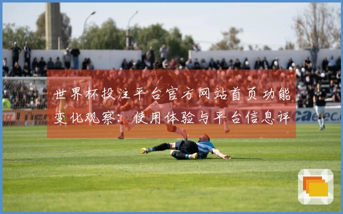 世界杯投注平台官方网站首页功能变化观察：使用体验与平台信息评测