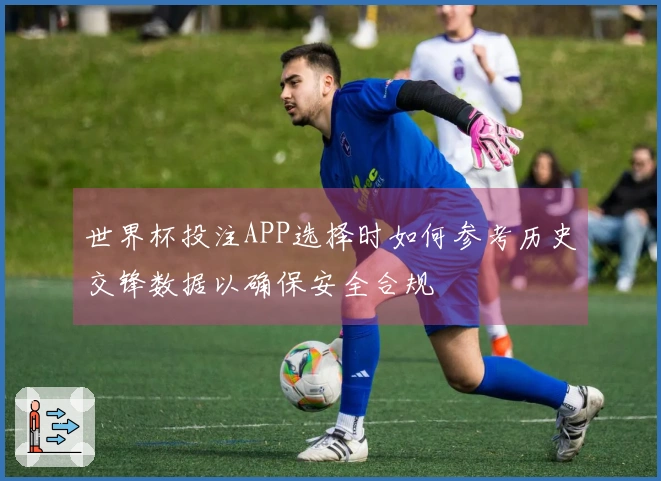 世界杯投注APP选择时如何参考历史交锋数据以确保安全合规