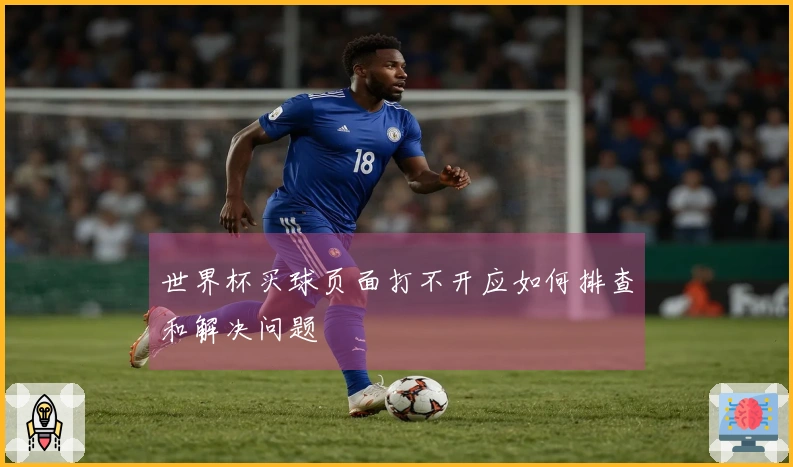 世界杯买球页面打不开应如何排查和解决问题